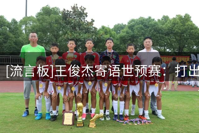 [流言板]王俊杰寄语世预赛：打出拼搏精神，展现全力姿态